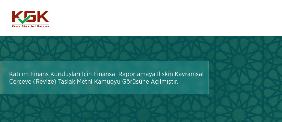 Katılım Finans Kuruluşları İçin Finansal Raporlamaya İlişkin Kavramsal Çerçeve (Revize) Taslak Metni Kamuoyu Görüşüne Açılmıştır.