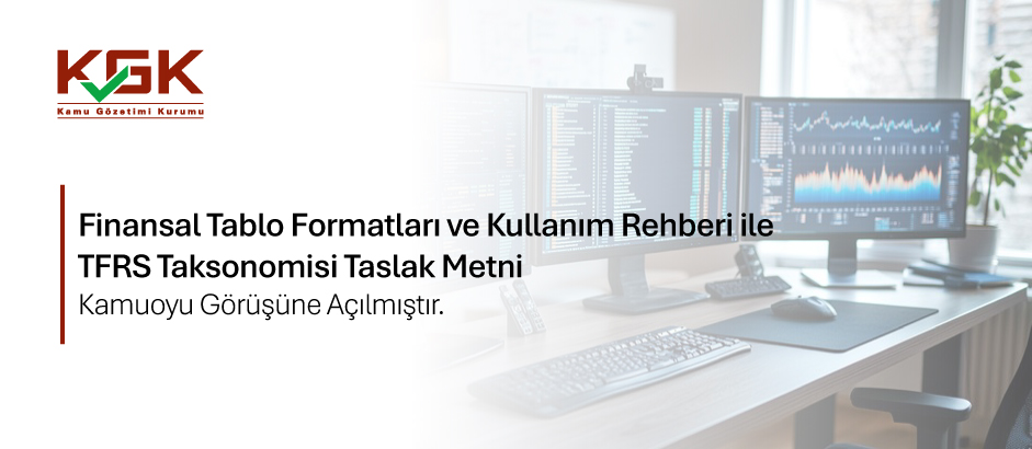 Finansal Tablo Formatları ve Kullanım Rehberi ile TFRS Taksonomisi Taslak Metni Kamuoyu Görüşüne Açılmıştır